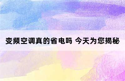 变频空调真的省电吗 今天为您揭秘